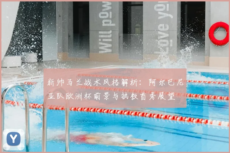 新帅马兰战术风格解析：阿尔巴尼亚队欧洲杯前景与执教首秀展望