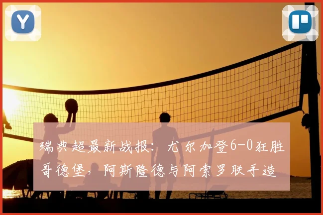 瑞典超最新战报:尤尔加登6-0狂胜哥德堡,阿斯隆德与阿索罗联手造进球盛宴