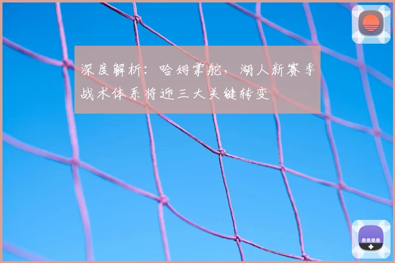 深度解析：哈姆掌舵，湖人新赛季战术体系将迎三大关键转变